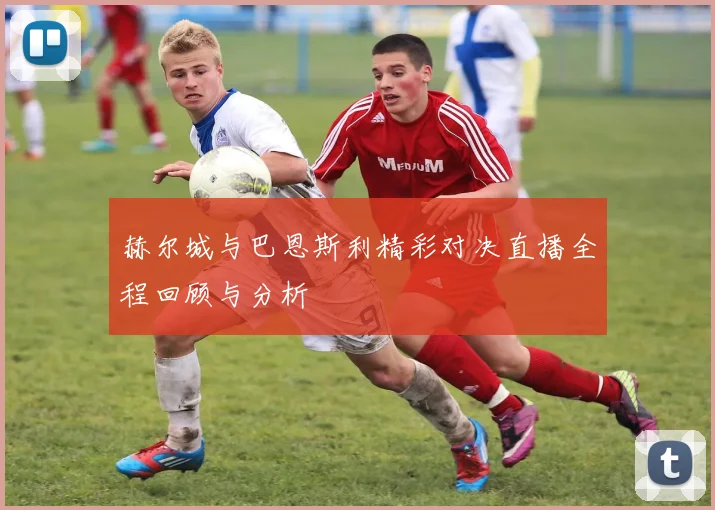 赫尔城与巴恩斯利精彩对决直播全程回顾与分析