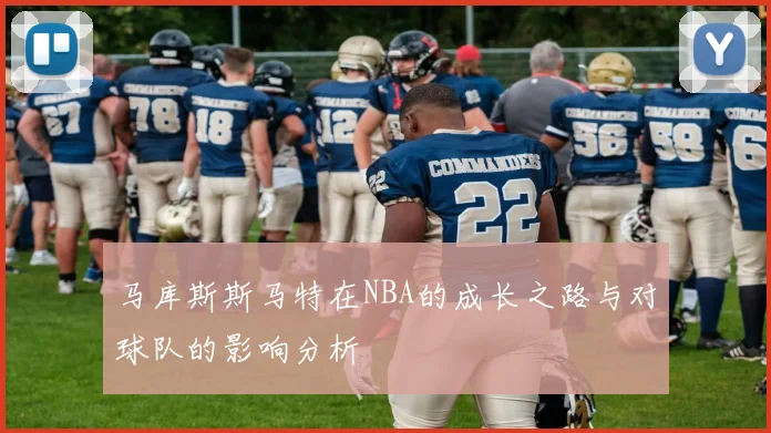 马库斯斯马特在NBA的成长之路与对球队的影响分析